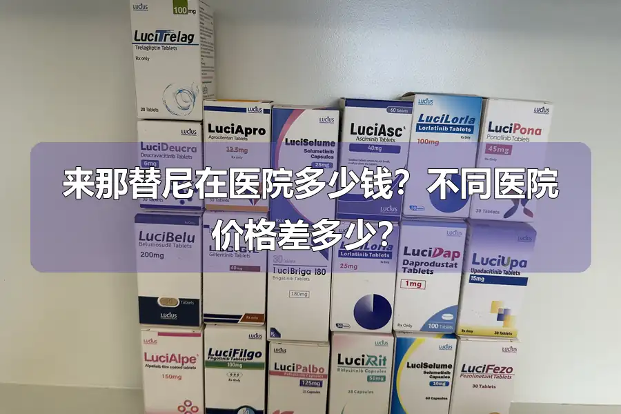 来那替尼在医院多少钱？不同医院价格差多少？